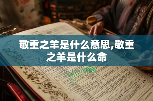 敬重之羊是什么意思,敬重之羊是什么命