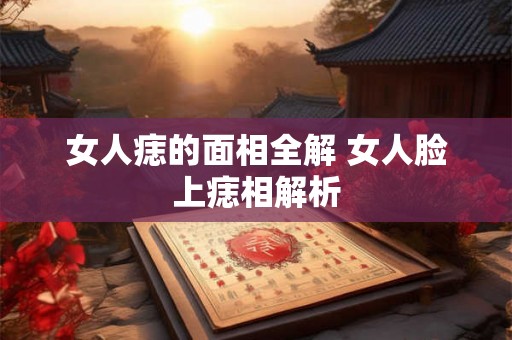女人痣的面相全解 女人脸上痣相解析 女人痣的面相全解 女人脸上痣相解析