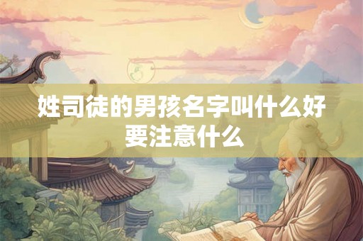 姓司徒的男孩名字叫什么好 要注意什么