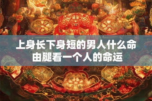 上身长下身短的男人什么命 由腿看一个人的命运
