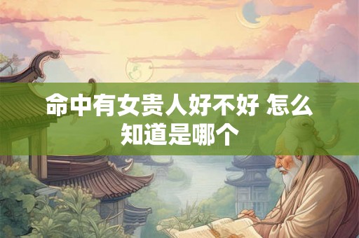 命中有女贵人好不好 怎么知道是哪个
