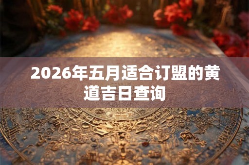 2026年五月适合订盟的黄道吉日查询