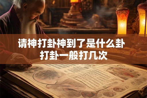 请神打卦神到了是什么卦  打卦一般打几次