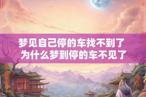 梦见自己停的车找不到了 为什么梦到停的车不见了