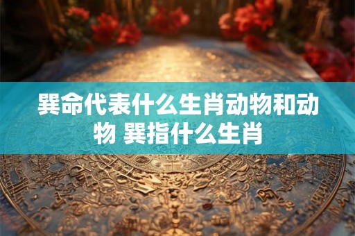 巽命代表什么生肖动物和动物 巽指什么生肖