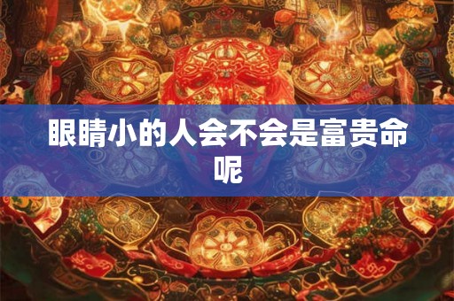 眼睛小的人会不会是富贵命呢