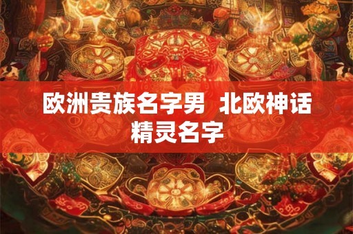 欧洲贵族名字男  北欧神话精灵名字