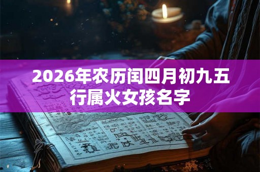 2026年农历闰四月初九五行属火女孩名字