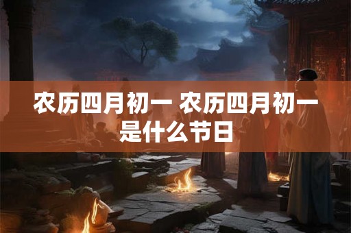 农历四月初一 农历四月初一是什么节日