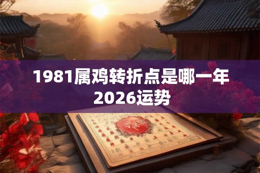 1981属鸡转折点是哪一年 2026运势