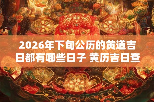 2026年下旬公历的黄道吉日都有哪些日子 黄历吉日查询