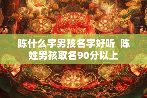 陈什么宇男孩名字好听  陈姓男孩取名90分以上