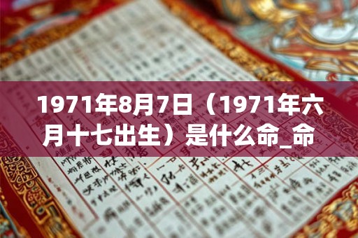 1971年8月7日（1971年六月十七出生）是什么命_命运如何