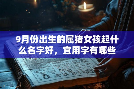 9月份出生的属猪女孩起什么名字好，宜用字有哪些