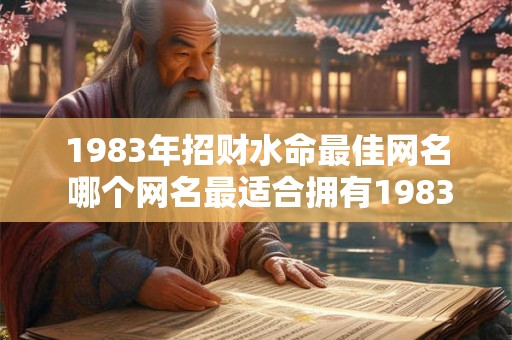 1983年招财水命最佳网名 哪个网名最适合拥有1983年招财水命的人