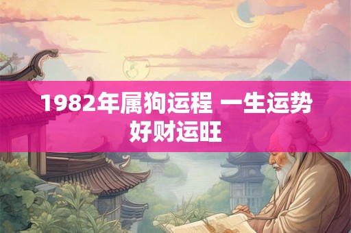 1982年属狗运程 一生运势好财运旺