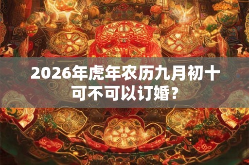 2026年虎年农历九月初十可不可以订婚？