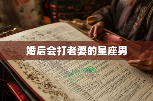 婚后会打老婆的星座男