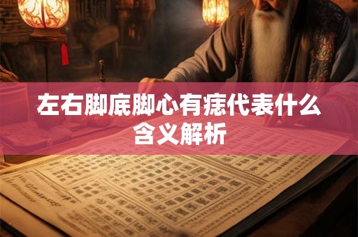 左右脚底脚心有痣代表什么含义解析