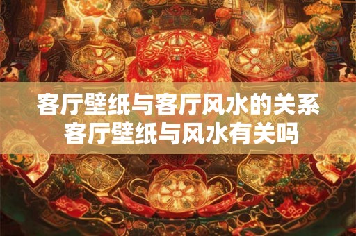 客厅壁纸与客厅风水的关系 客厅壁纸与风水有关吗