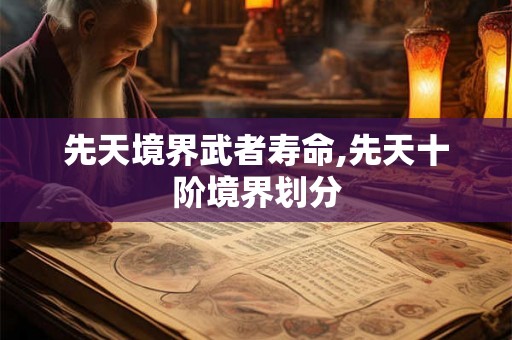 先天境界武者寿命,先天十阶境界划分