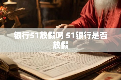 银行51放假吗 51银行是否放假