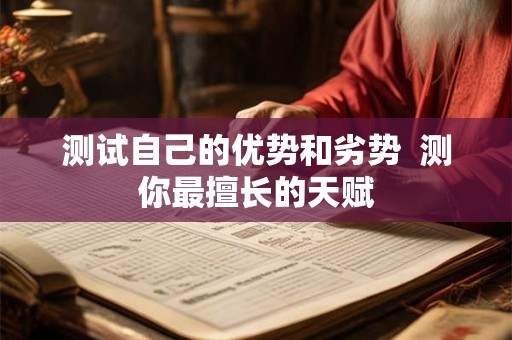 测试自己的优势和劣势 测你最擅长的天赋 测试自己的优势和劣势 测你最擅长的天赋