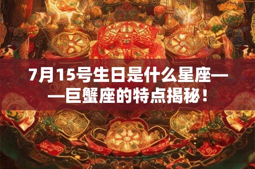 7月15号生日是什么星座——巨蟹座的特点揭秘！