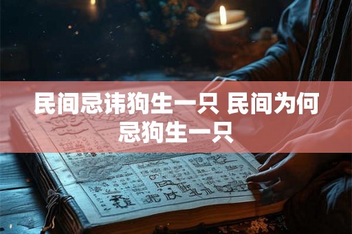 民间忌讳狗生一只 民间为何忌狗生一只 民间忌讳狗生一只 民间为何忌狗生一只