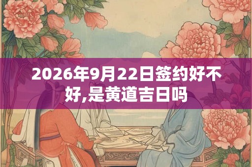 2026年9月22日签约好不好,是黄道吉日吗
