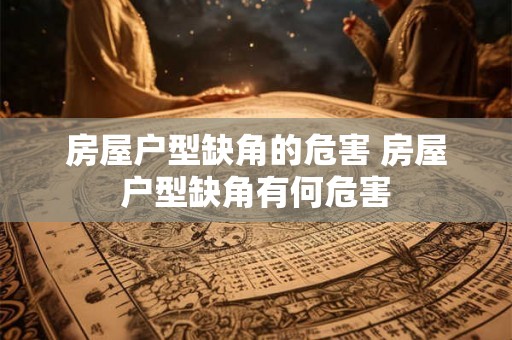 房屋户型缺角的危害 房屋户型缺角有何危害