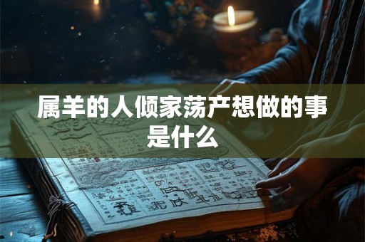 属羊的人倾家荡产想做的事是什么