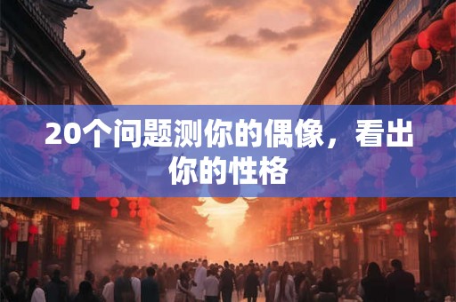 20个问题测你的偶像，看出你的性格