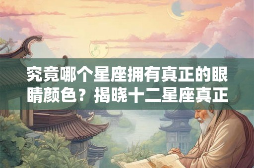 究竟哪个星座拥有真正的眼睛颜色？揭晓十二星座真正的眼睛颜色