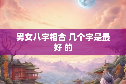 男女八字相合 几个字是最好 的