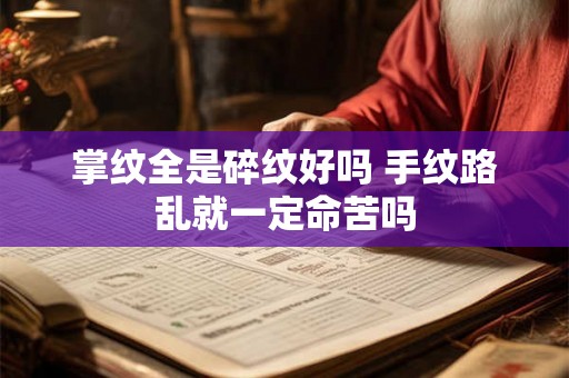 掌纹全是碎纹好吗 手纹路乱就一定命苦吗 掌纹全是碎纹好吗 手纹路乱就一定命苦吗