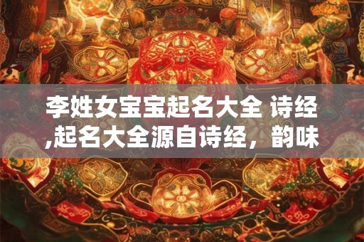 李姓女宝宝起名大全 诗经,起名大全源自诗经，韵味无穷