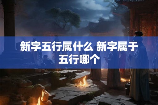 新字五行属什么 新字属于五行哪个