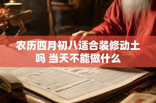 农历四月初八适合装修动土吗 当天不能做什么