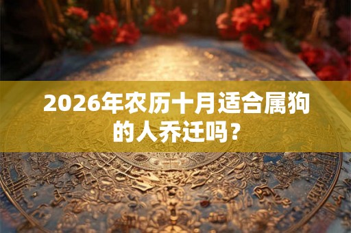 2026年农历十月适合属狗的人乔迁吗？