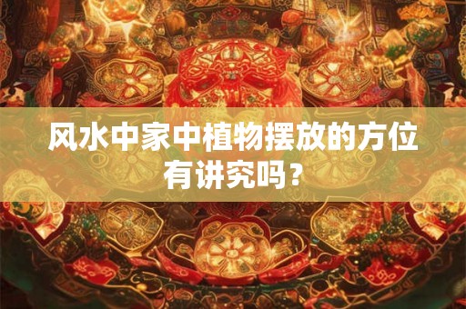 风水中家中植物摆放的方位有讲究吗? 风水中家中植物摆放的方位有讲究吗?