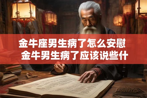 金牛座男生病了怎么安慰  金牛男生病了应该说些什么