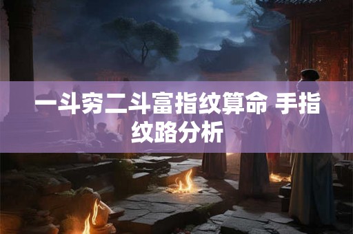 一斗穷二斗富指纹算命 手指纹路分析
