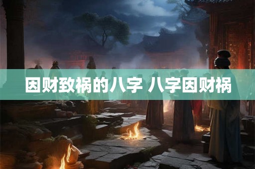 因财致祸的八字 八字因财祸