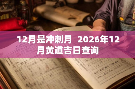 12月是冲刺月  2026年12月黄道吉日查询