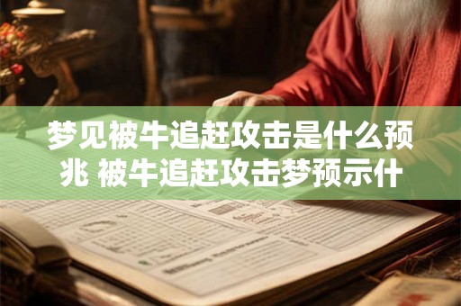 梦见被牛追赶攻击是什么预兆 被牛追赶攻击梦预示什么