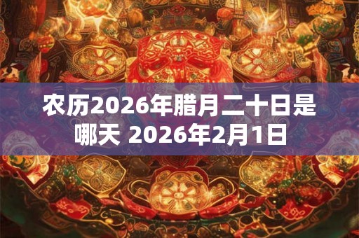 农历2026年腊月二十日是哪天 2026年2月1日