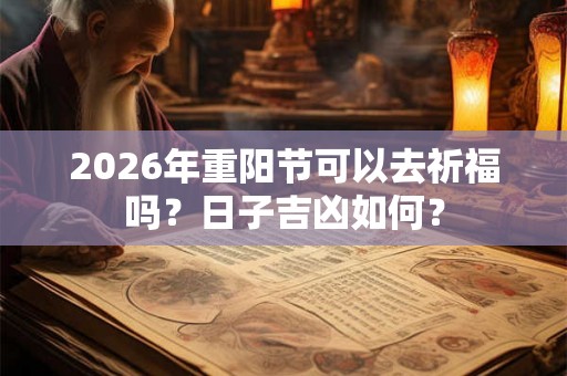 2026年重阳节可以去祈福吗？日子吉凶如何？