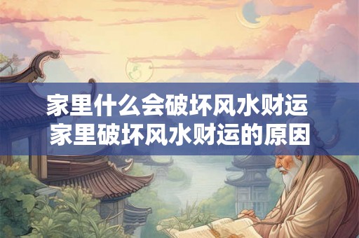 家里什么会破坏风水财运 家里破坏风水财运的原因