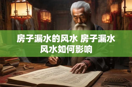 房子漏水的风水 房子漏水风水如何影响 房子漏水的风水 房子漏水风水如何影响